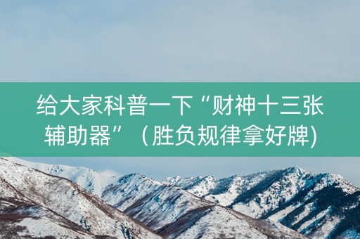 给大家科普一下“财神十三张辅助器”（胜负规律拿好牌)