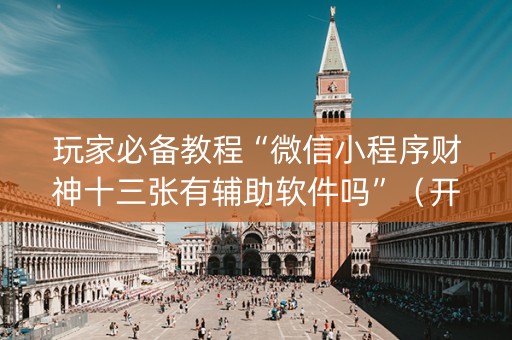玩家必备教程“微信小程序财神十三张有辅助软件吗”（开挂辅助脚本)