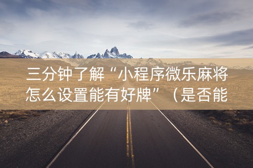 三分钟了解“小程序微乐麻将怎么设置能有好牌”（是否能开挂)