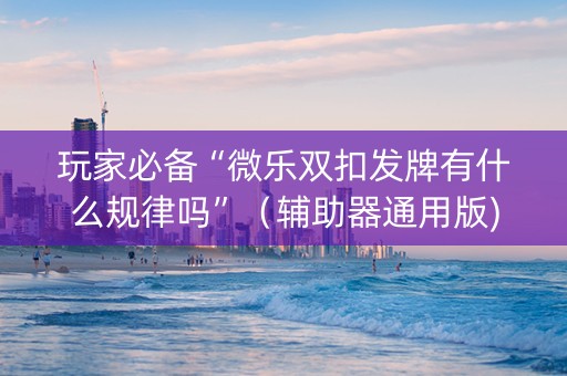 玩家必备“微乐双扣发牌有什么规律吗”（辅助器通用版)