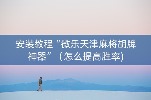 安装教程“微乐天津麻将胡牌神器”（怎么提高胜率)