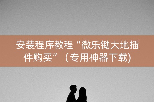 安装程序教程“微乐锄大地插件购买”（专用神器下载)