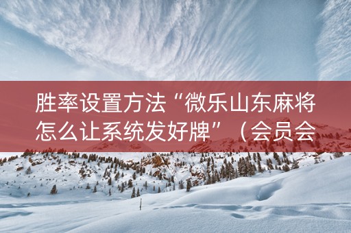 胜率设置方法“微乐山东麻将怎么让系统发好牌”（会员会提高胜率吗)