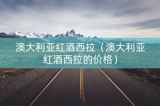 澳大利亚红酒西拉（澳大利亚红酒西拉的价格）