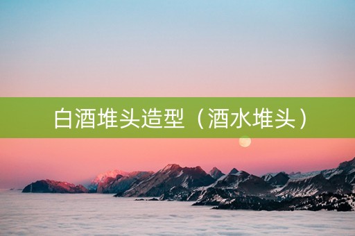 白酒堆头造型（酒水堆头）