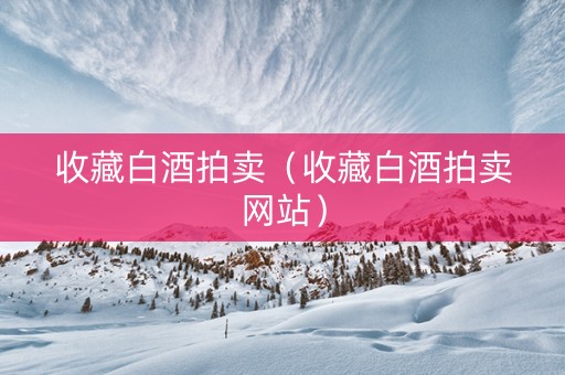 收藏白酒拍卖（收藏白酒拍卖网站）