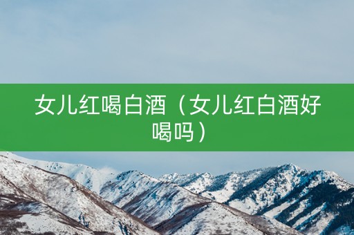 女儿红喝白酒（女儿红白酒好喝吗）