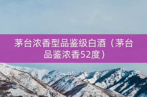 茅台浓香型品鉴级白酒（茅台品鉴浓香52度）