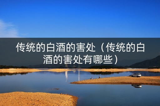 传统的白酒的害处（传统的白酒的害处有哪些）