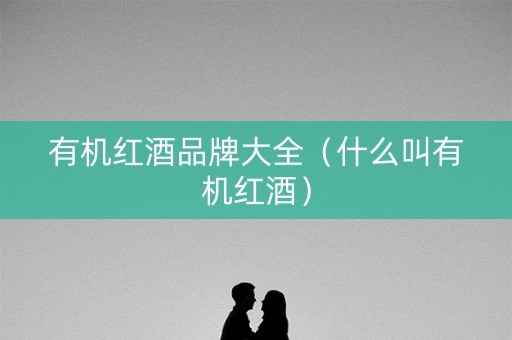 有机红酒品牌大全（什么叫有机红酒）