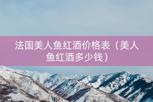 法国美人鱼红酒价格表（美人鱼红酒多少钱）