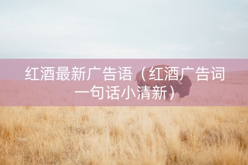 红酒最新广告语（红酒广告词一句话小清新）