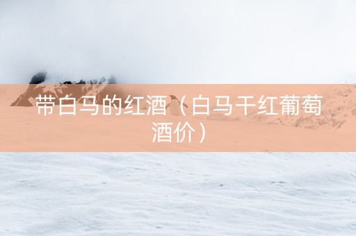 带白马的红酒（白马干红葡萄酒价）