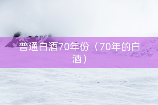 普通白酒70年份（70年的白酒）
