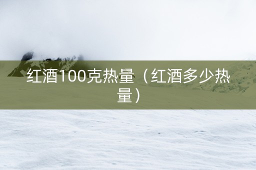 红酒100克热量（红酒多少热量）