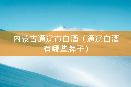 内蒙古通辽市白酒（通辽白酒有哪些牌子）
