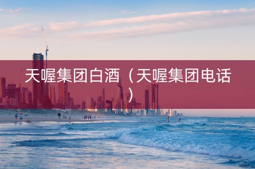 天喔集团白酒（天喔集团电话）