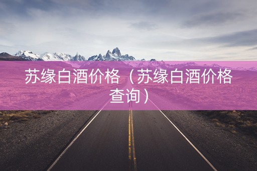 苏缘白酒价格（苏缘白酒价格查询）