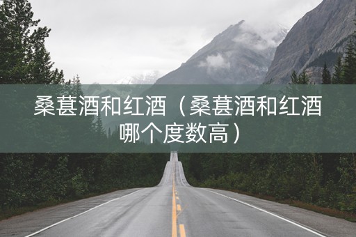 桑葚酒和红酒（桑葚酒和红酒哪个度数高）