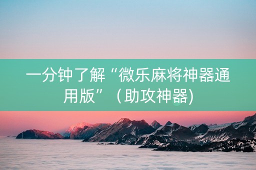 一分钟了解“微乐麻将神器通用版”（助攻神器)