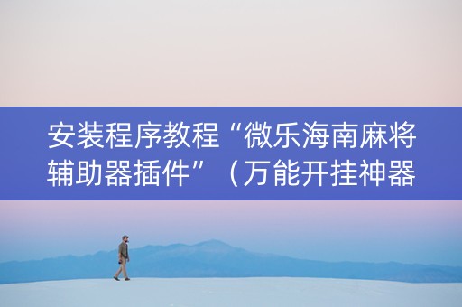 安装程序教程“微乐海南麻将辅助器插件”（万能开挂神器)