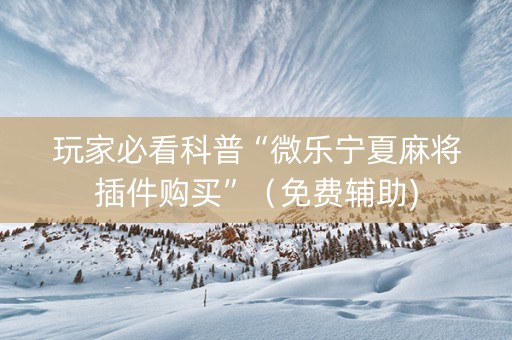 玩家必看科普“微乐宁夏麻将插件购买”（免费辅助)