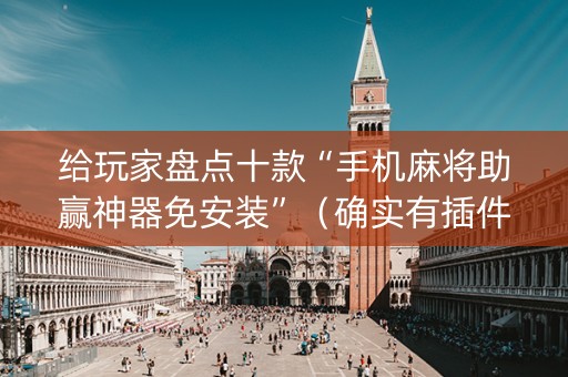 给玩家盘点十款“手机麻将助赢神器免安装”（确实有插件吗)