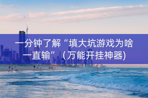 一分钟了解“填大坑游戏为啥一直输”（万能开挂神器)