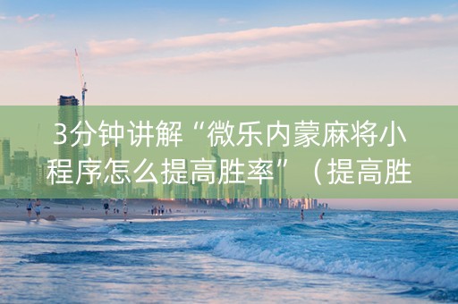 3分钟讲解“微乐内蒙麻将小程序怎么提高胜率”（提高胜率软件)