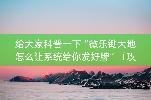 给大家科普一下“微乐锄大地怎么让系统给你发好牌”（攻略插件)