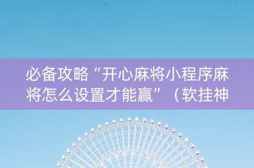 必备攻略“开心麻将小程序麻将怎么设置才能赢”（软挂神器)