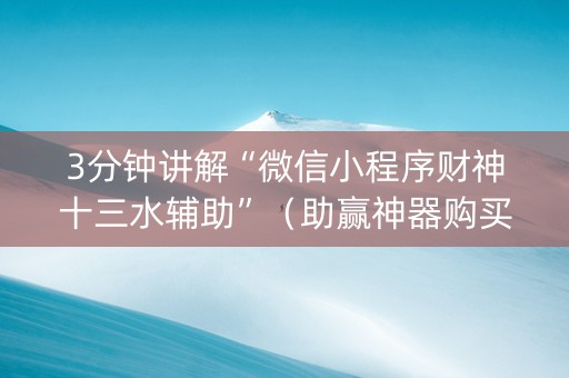 3分钟讲解“微信小程序财神十三水辅助”（助赢神器购买)