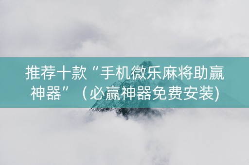 推荐十款“手机微乐麻将助赢神器”（必赢神器免费安装)