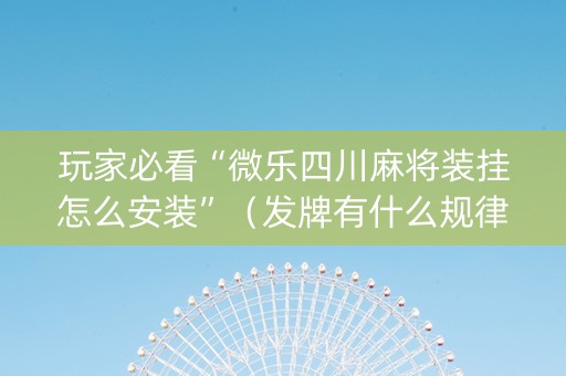 玩家必看“微乐四川麻将装挂怎么安装”（发牌有什么规律吗)
