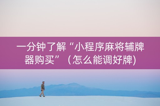 一分钟了解“小程序麻将辅牌器购买”（怎么能调好牌)