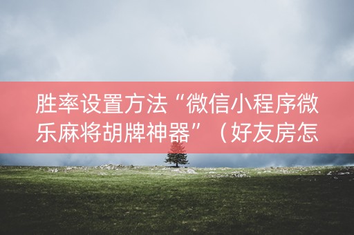 胜率设置方法“微信小程序微乐麻将胡牌神器”（好友房怎么才能赢)