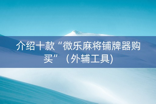 介绍十款“微乐麻将铺牌器购买”（外辅工具)