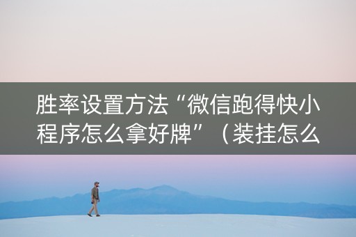 胜率设置方法“微信跑得快小程序怎么拿好牌”（装挂怎么安装)