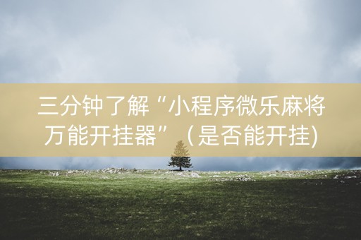 三分钟了解“小程序微乐麻将万能开挂器”（是否能开挂)