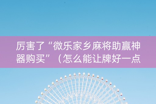 厉害了“微乐家乡麻将助赢神器购买”（怎么能让牌好一点)