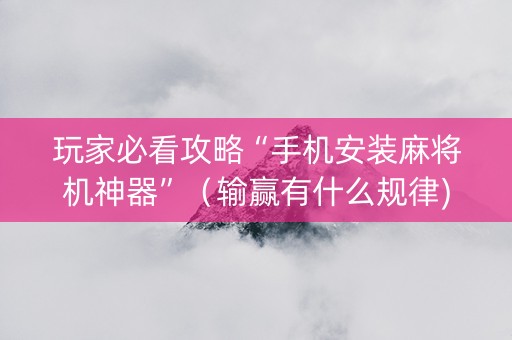 玩家必看攻略“手机安装麻将机神器”（输赢有什么规律)