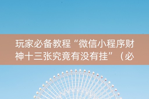 玩家必备教程“微信小程序财神十三张究竟有没有挂”（必赢神器免费安装)