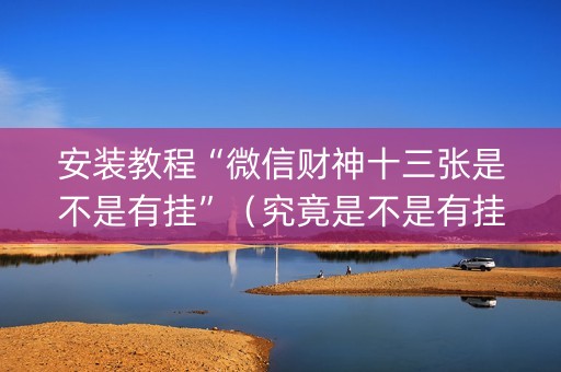 安装教程“微信财神十三张是不是有挂”（究竟是不是有挂)