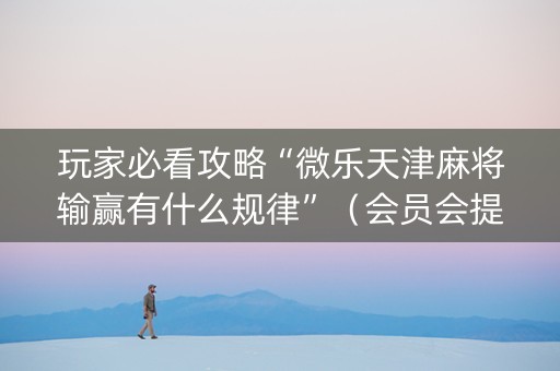 玩家必看攻略“微乐天津麻将输赢有什么规律”（会员会提高胜率吗)