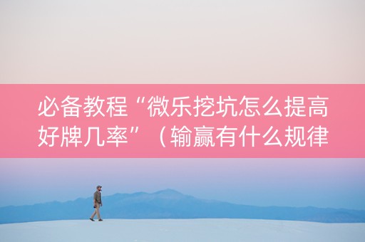 必备教程“微乐挖坑怎么提高好牌几率”（输赢有什么规律)