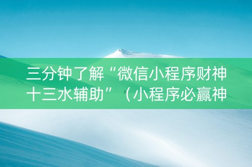 三分钟了解“微信小程序财神十三水辅助”（小程序必赢神器)