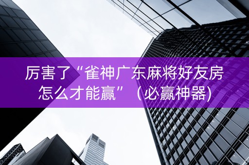 厉害了“雀神广东麻将好友房怎么才能赢”（必赢神器)