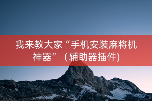 我来教大家“手机安装麻将机神器”（辅助器插件)
