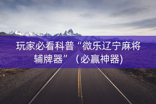 玩家必看科普“微乐辽宁麻将辅牌器”（必赢神器)