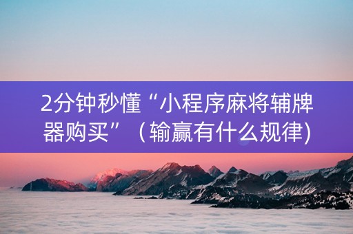 2分钟秒懂“小程序麻将辅牌器购买”（输赢有什么规律)